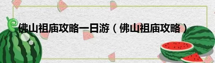 佛山祖庙攻略一日游（佛山祖庙攻略）