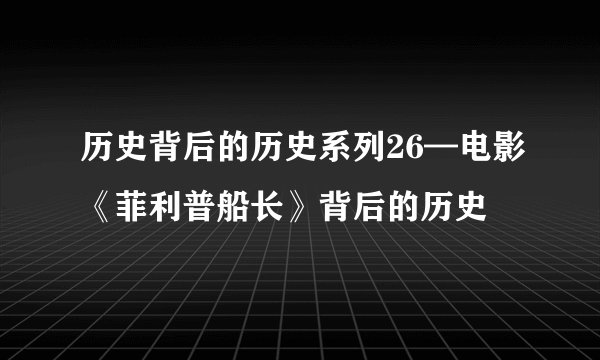 历史背后的历史系列26—电影《菲利普船长》背后的历史