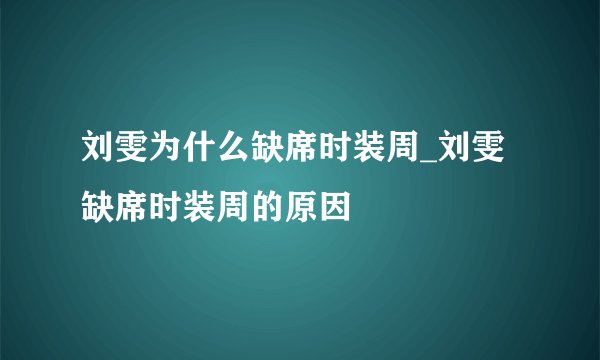 刘雯为什么缺席时装周_刘雯缺席时装周的原因
