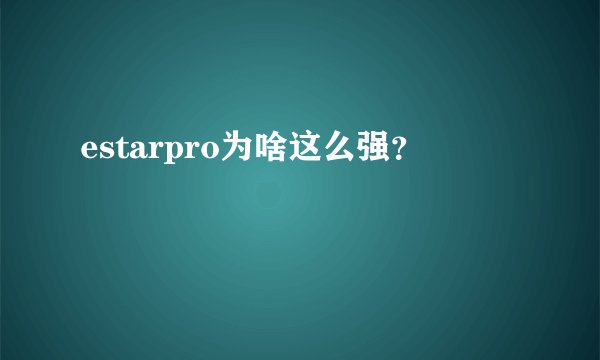estarpro为啥这么强？
