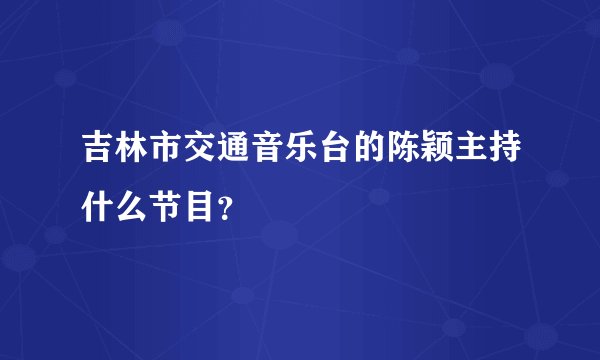 吉林市交通音乐台的陈颖主持什么节目？
