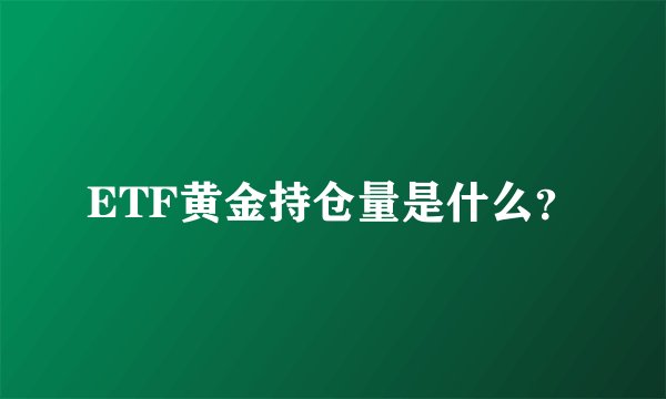 ETF黄金持仓量是什么？