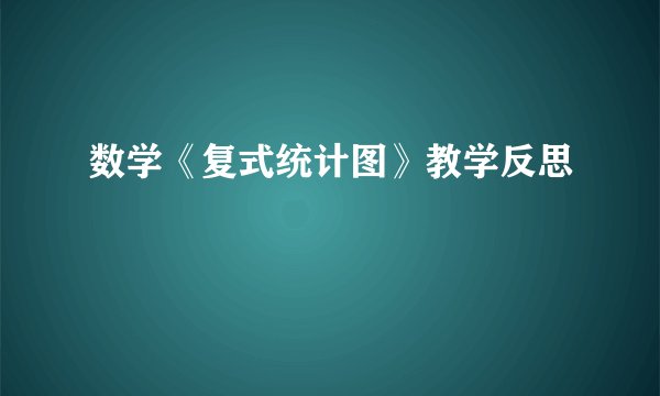 数学《复式统计图》教学反思