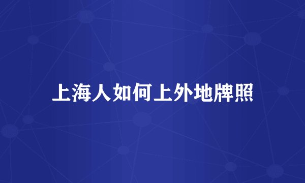 上海人如何上外地牌照