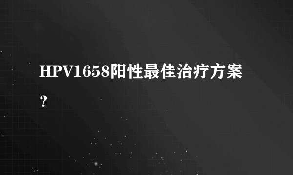 HPV1658阳性最佳治疗方案？