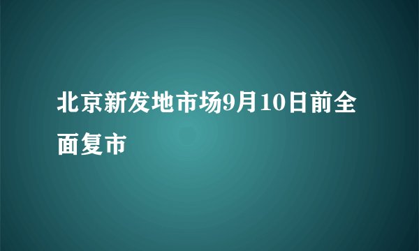 北京新发地市场9月10日前全面复市