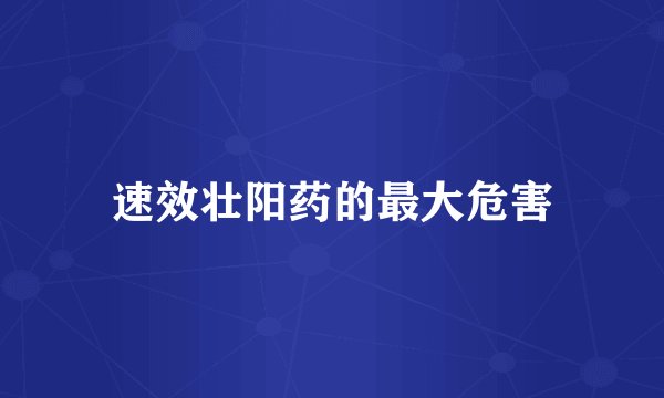 速效壮阳药的最大危害