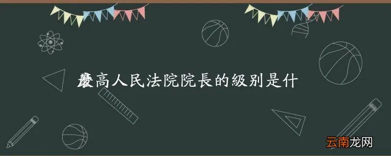 最高人民法院院长的级别是什么
