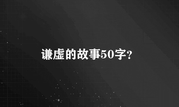 谦虚的故事50字？