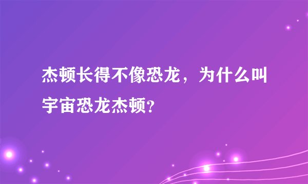 杰顿长得不像恐龙，为什么叫宇宙恐龙杰顿？