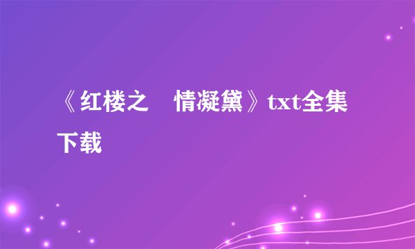 《红楼之禛情凝黛》txt全集下载