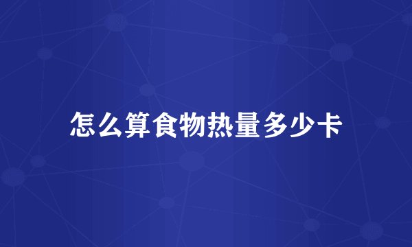 怎么算食物热量多少卡
