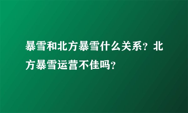 暴雪和北方暴雪什么关系？北方暴雪运营不佳吗？