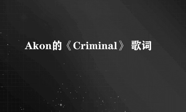 Akon的《Criminal》 歌词