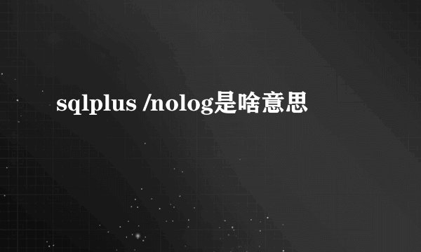 sqlplus /nolog是啥意思