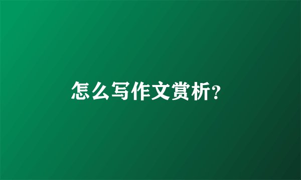 怎么写作文赏析？