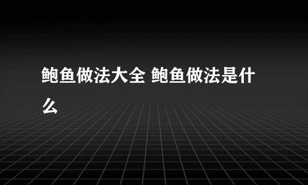 鲍鱼做法大全 鲍鱼做法是什么