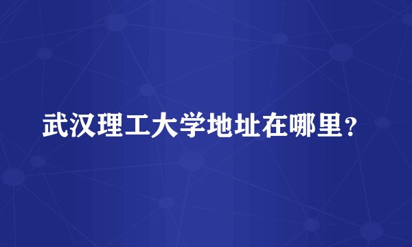 武汉理工大学地址在哪里？