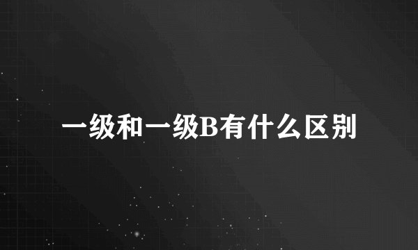 一级和一级B有什么区别