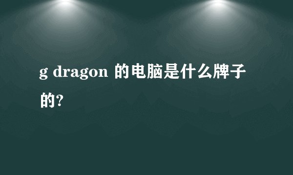 g dragon 的电脑是什么牌子的?