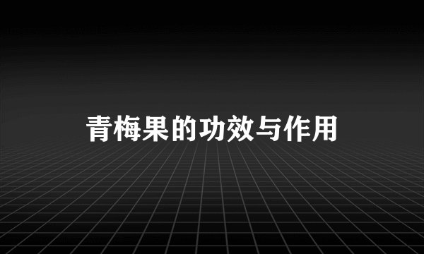 青梅果的功效与作用