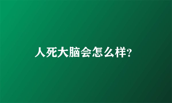 人死大脑会怎么样？
