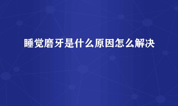 睡觉磨牙是什么原因怎么解决