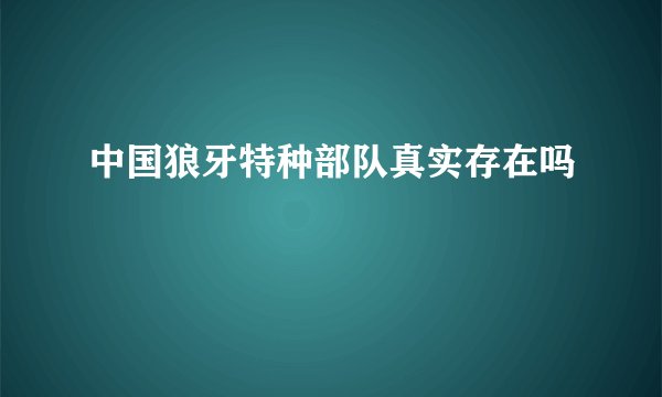 中国狼牙特种部队真实存在吗