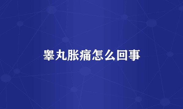 睾丸胀痛怎么回事