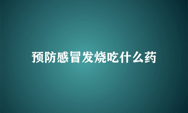 预防感冒发烧吃什么药