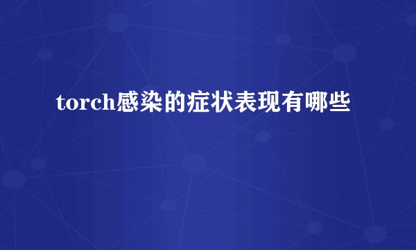 torch感染的症状表现有哪些