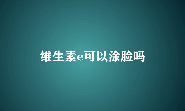 维生素e可以涂脸吗