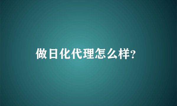 做日化代理怎么样？