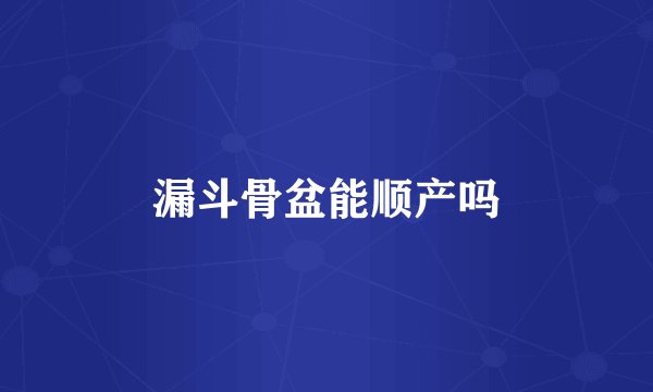 漏斗骨盆能顺产吗
