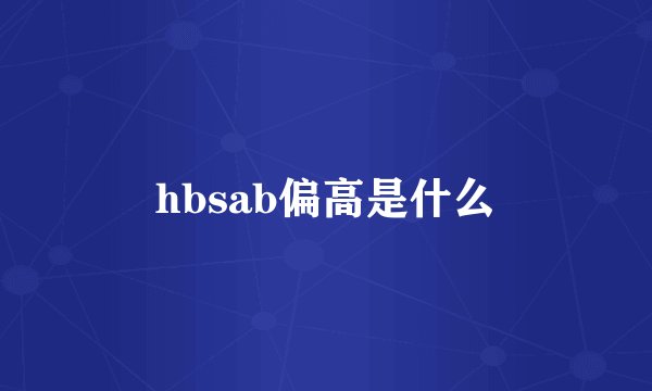hbsab偏高是什么