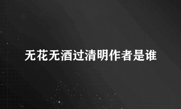 无花无酒过清明作者是谁