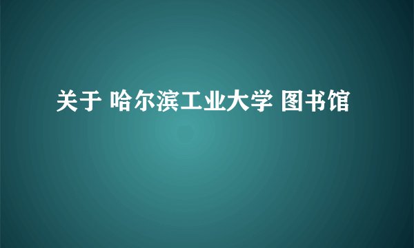 关于 哈尔滨工业大学 图书馆