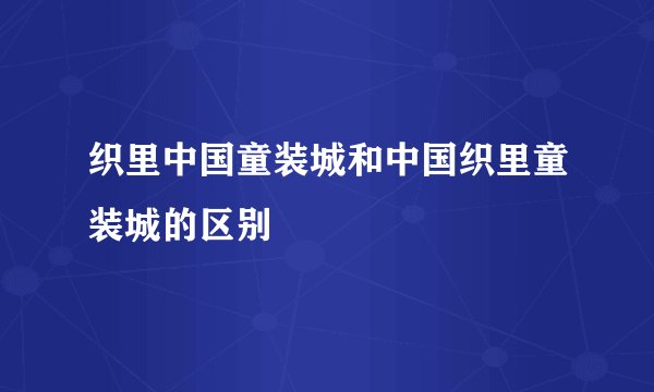织里中国童装城和中国织里童装城的区别