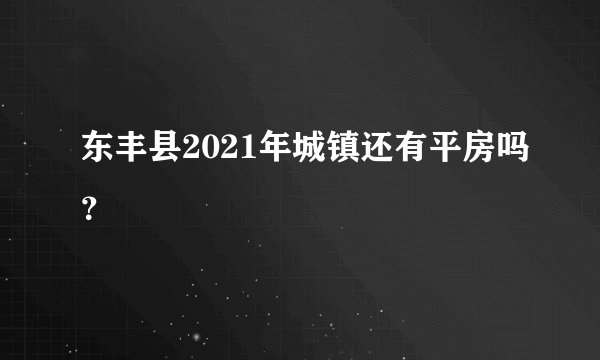 东丰县2021年城镇还有平房吗？