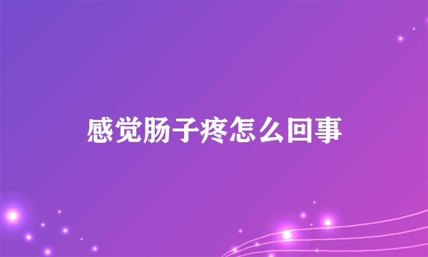 感觉肠子疼怎么回事