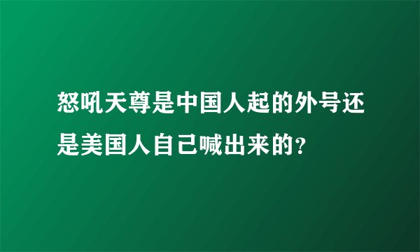 怒吼天尊是中国人起的外号还是美国人自己喊出来的？