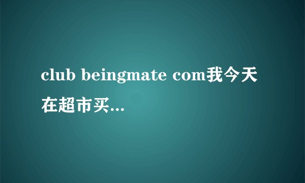 club beingmate com我今天在超市买的贝因美奶粉和以往的有所不同不知道是不是假的，奶粉的真违要怎样辩认