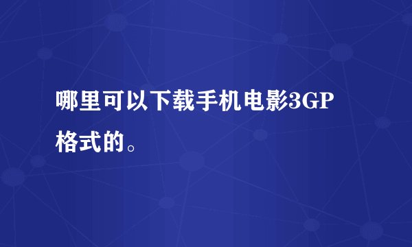 哪里可以下载手机电影3GP 格式的。