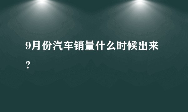 9月份汽车销量什么时候出来？