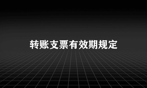 转账支票有效期规定