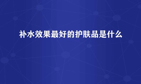 补水效果最好的护肤品是什么