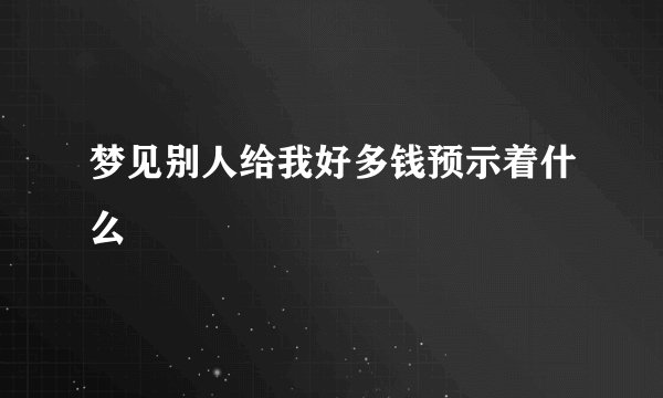梦见别人给我好多钱预示着什么