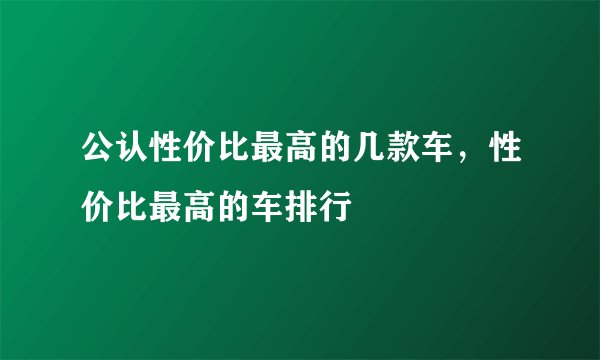 公认性价比最高的几款车，性价比最高的车排行