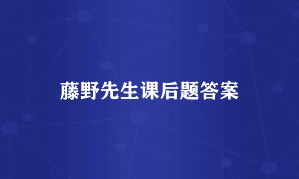 藤野先生课后题答案