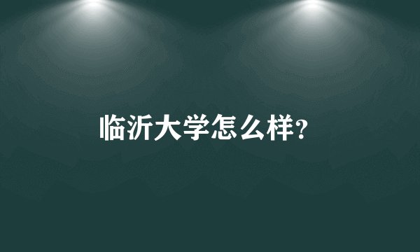 临沂大学怎么样？